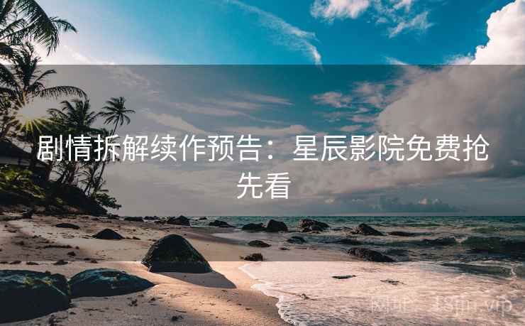 剧情拆解续作预告：星辰影院免费抢先看