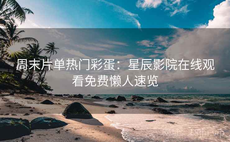 周末片单热门彩蛋:星辰影院在线观看免费懒人速览