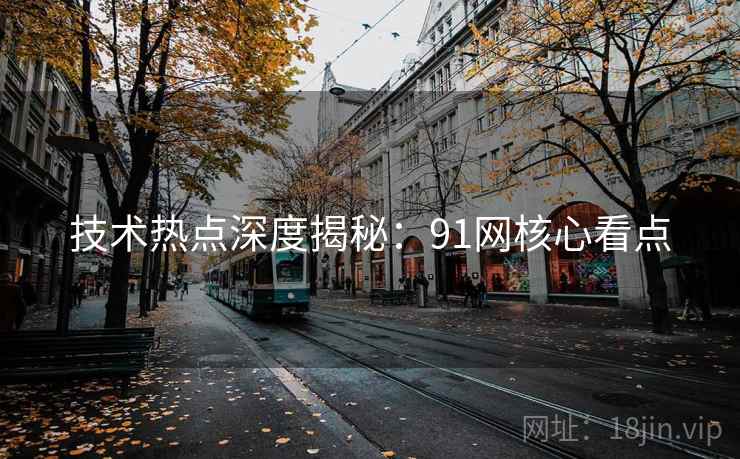 技术热点深度揭秘:91网核心看点