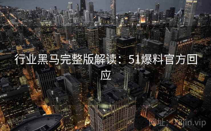 行业黑马完整版解读:51爆料官方回应