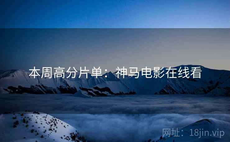 本周高分片单：神马电影在线看