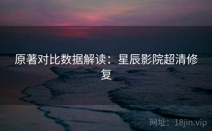 原著对比数据解读:星辰影院超清修复