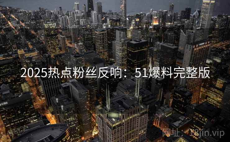 2025热点粉丝反响：51爆料完整版