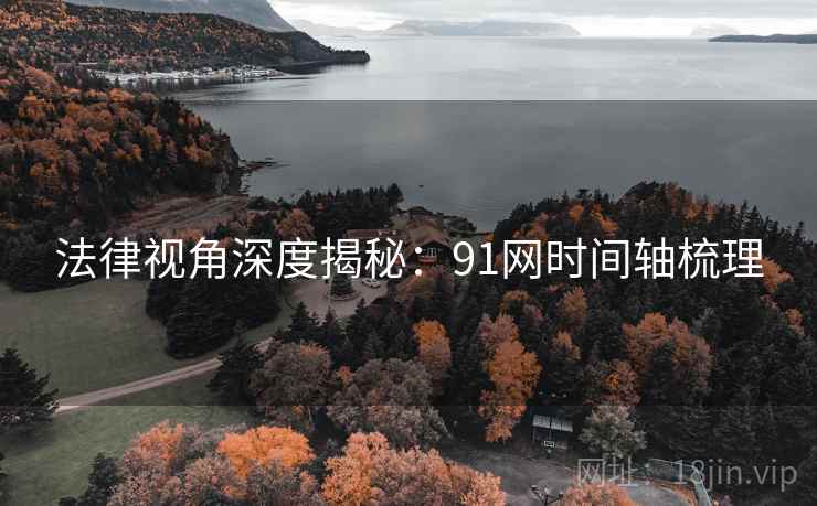 法律视角深度揭秘:91网时间轴梳理