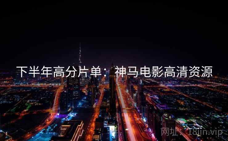 下半年高分片单:神马电影高清资源