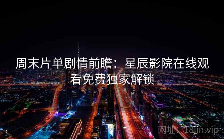 周末片单剧情前瞻:星辰影院在线观看免费独家解锁